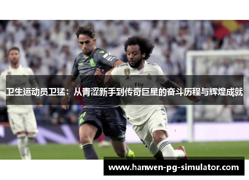 卫生运动员卫猛：从青涩新手到传奇巨星的奋斗历程与辉煌成就