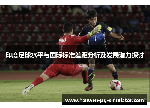 印度足球水平与国际标准差距分析及发展潜力探讨