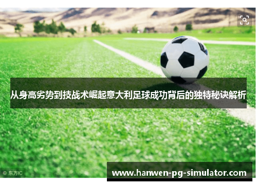 从身高劣势到技战术崛起意大利足球成功背后的独特秘诀解析