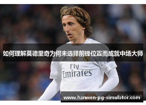 如何理解莫德里奇为何未选择前锋位置而成就中场大师
