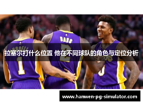 拉塞尔打什么位置 他在不同球队的角色与定位分析