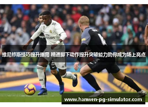 维尼修斯技巧提升指南 精通脚下动作提升突破能力助你成为场上亮点