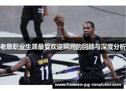 老詹职业生涯最受欢迎瞬间的回顾与深度分析