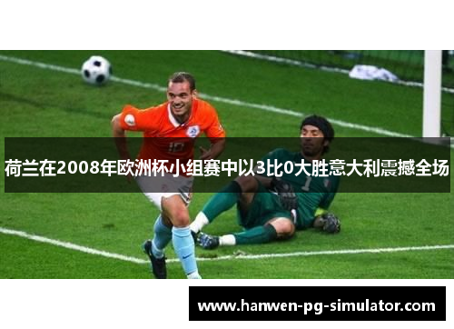 荷兰在2008年欧洲杯小组赛中以3比0大胜意大利震撼全场