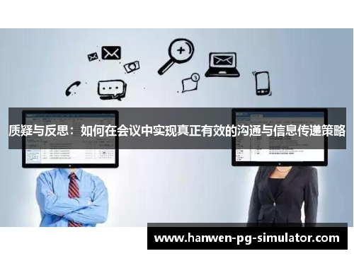 质疑与反思:如何在会议中实现真正有效的沟通与信息传递策略 质疑与反思:如何在会议中实现真正有效的沟通与信息传递策略