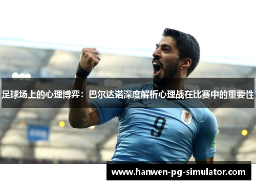足球场上的心理博弈：巴尔达诺深度解析心理战在比赛中的重要性