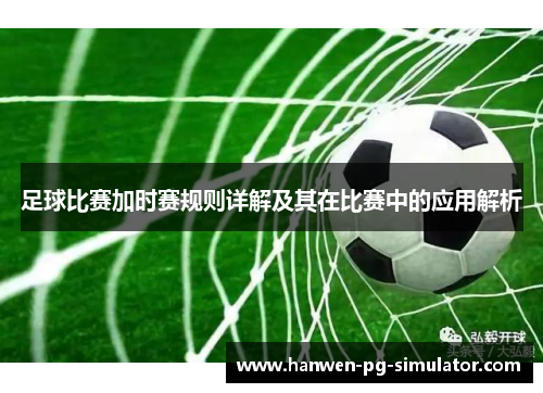 足球比赛加时赛规则详解及其在比赛中的应用解析 足球比赛加时赛规则详解及其在比赛中的应用解析