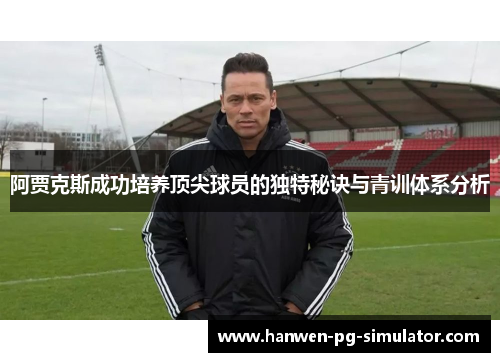 阿贾克斯成功培养顶尖球员的独特秘诀与青训体系分析