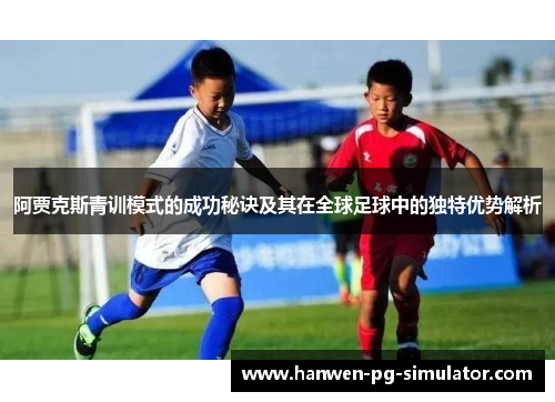阿贾克斯青训模式的成功秘诀及其在全球足球中的独特优势解析