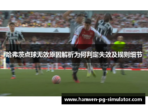 哈弗茨点球无效原因解析为何判定失效及规则细节 哈弗茨点球无效原因解析为何判定失效及规则细节