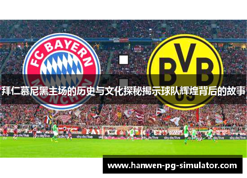 拜仁慕尼黑主场的历史与文化探秘揭示球队辉煌背后的故事 拜仁慕尼黑主场的历史与文化探秘揭示球队辉煌背后的故事