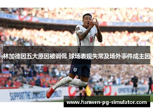 林加德因五大原因被调侃 球场表现失常及场外事件成主因