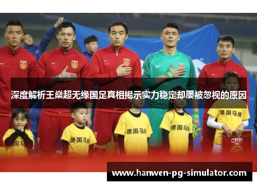 深度解析王燊超无缘国足真相揭示实力稳定却屡被忽视的原因