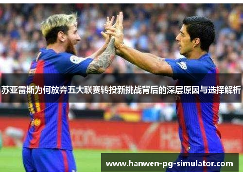 苏亚雷斯为何放弃五大联赛转投新挑战背后的深层原因与选择解析