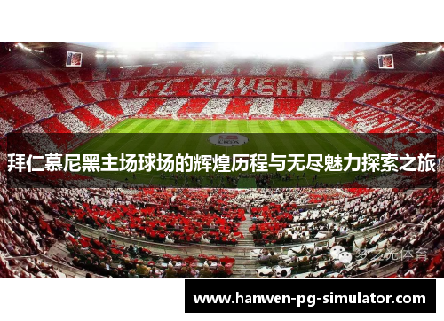 拜仁慕尼黑主场球场的辉煌历程与无尽魅力探索之旅