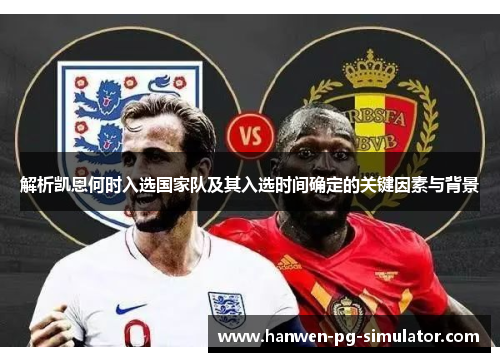 解析凯恩何时入选国家队及其入选时间确定的关键因素与背景