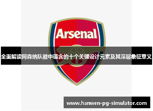 全面解读阿森纳队徽中蕴含的十个关键设计元素及其深层象征意义