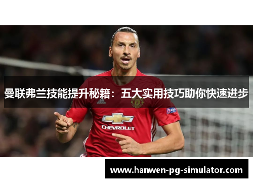 曼联弗兰技能提升秘籍：五大实用技巧助你快速进步