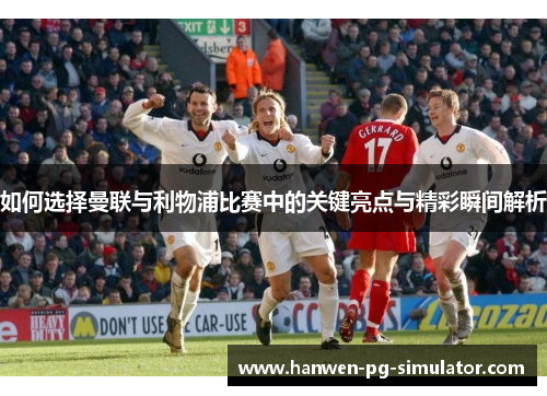 如何选择曼联与利物浦比赛中的关键亮点与精彩瞬间解析