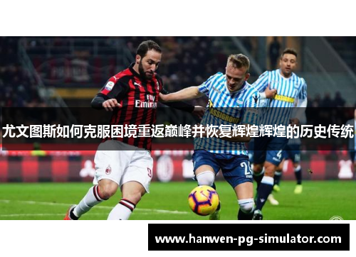 尤文图斯如何克服困境重返巅峰并恢复辉煌辉煌的历史传统 尤文图斯如何克服困境重返巅峰并恢复辉煌辉煌的历史传统