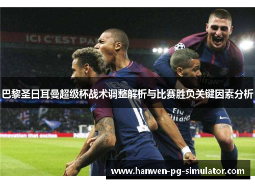 巴黎圣日耳曼超级杯战术调整解析与比赛胜负关键因素分析