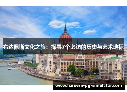 布达佩斯文化之旅:探寻7个必访的历史与艺术地标 布达佩斯文化之旅:探寻7个必访的历史与艺术地标