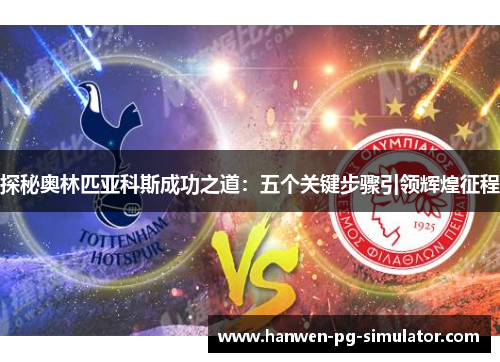 探秘奥林匹亚科斯成功之道:五个关键步骤引领辉煌征程 探秘奥林匹亚科斯成功之道:五个关键步骤引领辉煌征程