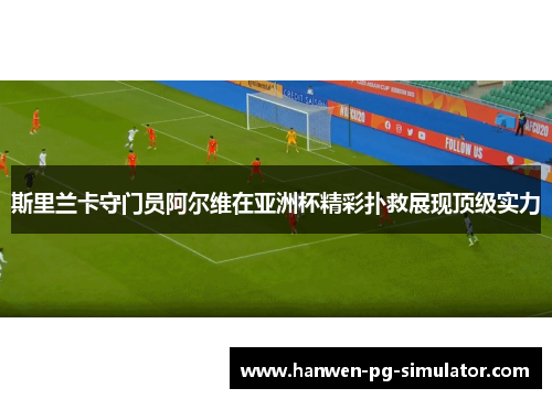 斯里兰卡守门员阿尔维在亚洲杯精彩扑救展现顶级实力