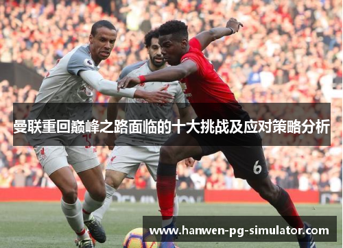 曼联重回巅峰之路面临的十大挑战及应对策略分析