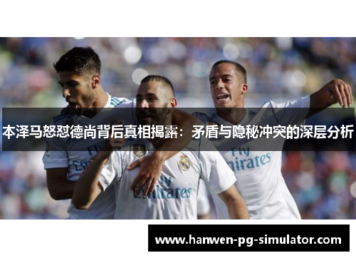 本泽马怒怼德尚背后真相揭露:矛盾与隐秘冲突的深层分析 本泽马怒怼德尚背后真相揭露:矛盾与隐秘冲突的深层分析