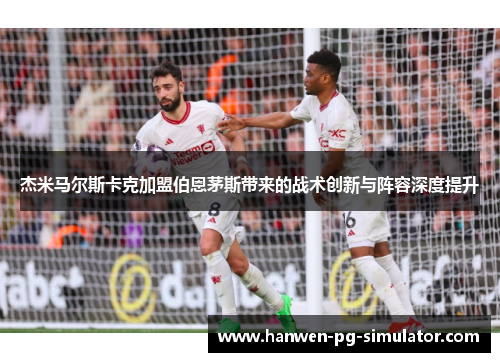 杰米马尔斯卡克加盟伯恩茅斯带来的战术创新与阵容深度提升