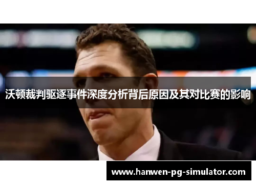 沃顿裁判驱逐事件深度分析背后原因及其对比赛的影响 沃顿裁判驱逐事件深度分析背后原因及其对比赛的影响