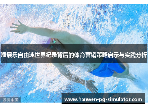 潘展乐自由泳世界纪录背后的体育营销策略启示与实践分析