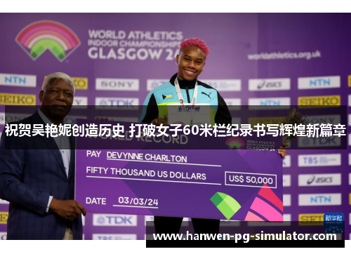祝贺吴艳妮创造历史 打破女子60米栏纪录书写辉煌新篇章