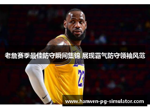 老詹赛季最佳防守瞬间集锦 展现霸气防守领袖风范