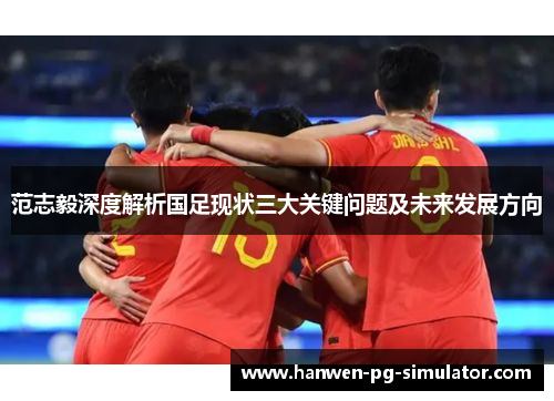 范志毅深度解析国足现状三大关键问题及未来发展方向