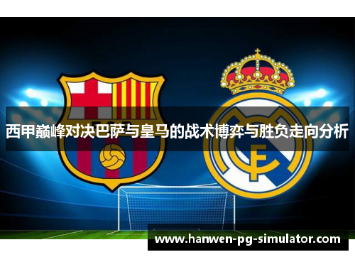 西甲巅峰对决巴萨与皇马的战术博弈与胜负走向分析 西甲巅峰对决巴萨与皇马的战术博弈与胜负走向分析