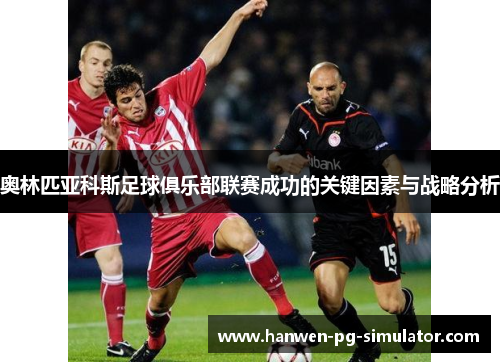 奥林匹亚科斯足球俱乐部联赛成功的关键因素与战略分析 奥林匹亚科斯足球俱乐部联赛成功的关键因素与战略分析