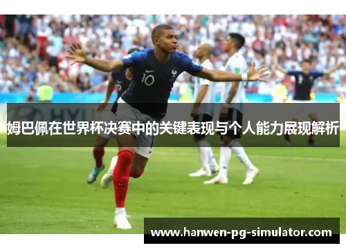 姆巴佩在世界杯决赛中的关键表现与个人能力展现解析