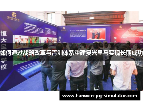 如何通过战略改革与青训体系重建复兴皇马实现长期成功 如何通过战略改革与青训体系重建复兴皇马实现长期成功