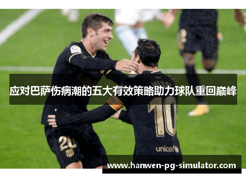 应对巴萨伤病潮的五大有效策略助力球队重回巅峰
