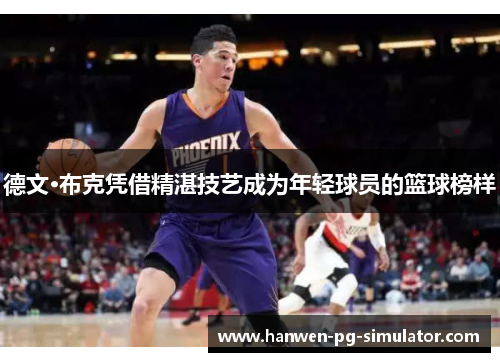 德文·布克凭借精湛技艺成为年轻球员的篮球榜样