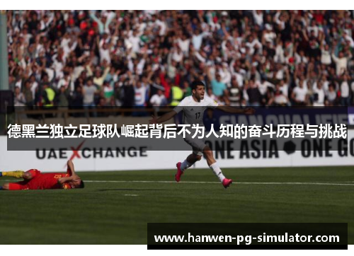 德黑兰独立足球队崛起背后不为人知的奋斗历程与挑战