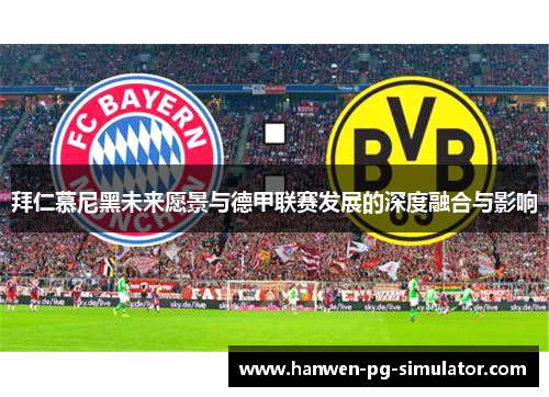 拜仁慕尼黑未来愿景与德甲联赛发展的深度融合与影响