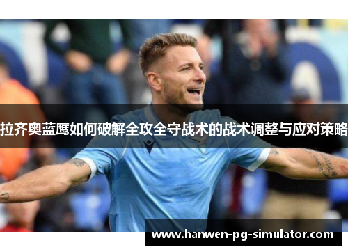 拉齐奥蓝鹰如何破解全攻全守战术的战术调整与应对策略 拉齐奥蓝鹰如何破解全攻全守战术的战术调整与应对策略