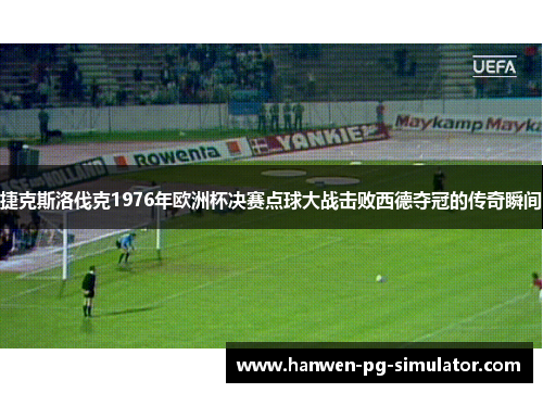 捷克斯洛伐克1976年欧洲杯决赛点球大战击败西德夺冠的传奇瞬间