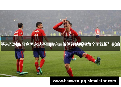 基米希对阵马竞国家队赛事防守端价值评估新视角全面解析与影响