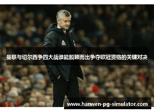 曼联与切尔西争四大战谁能脱颖而出争夺欧冠资格的关键对决