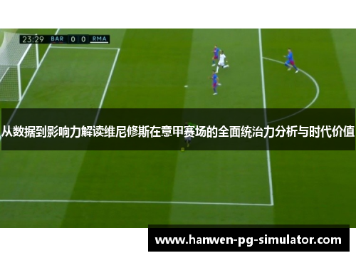 从数据到影响力解读维尼修斯在意甲赛场的全面统治力分析与时代价值