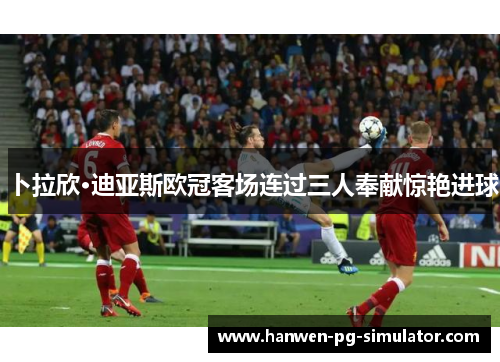 卜拉欣·迪亚斯欧冠客场连过三人奉献惊艳进球
